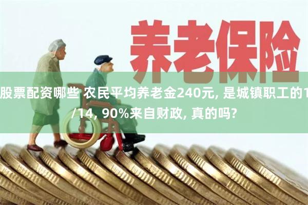 股票配资哪些 农民平均养老金240元, 是城镇职工的1/14, 90%来自财政, 真的吗?