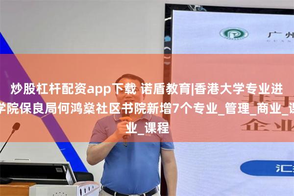 炒股杠杆配资app下载 诺盾教育|香港大学专业进修学院保良局何鸿燊社区书院新增7个专业_管理_商业_课程