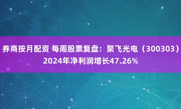 券商按月配资 每周股票复盘：聚飞光电（300303）2024年净利润增长47.26%