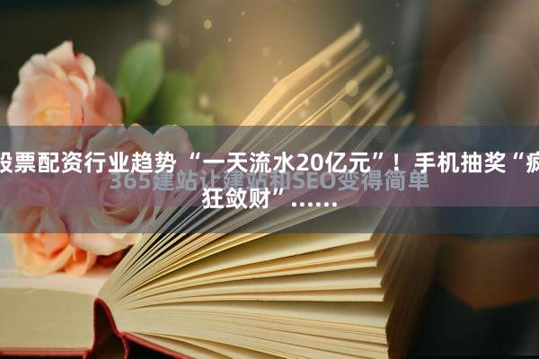 股票配资行业趋势 “一天流水20亿元”！手机抽奖“疯狂敛财”......