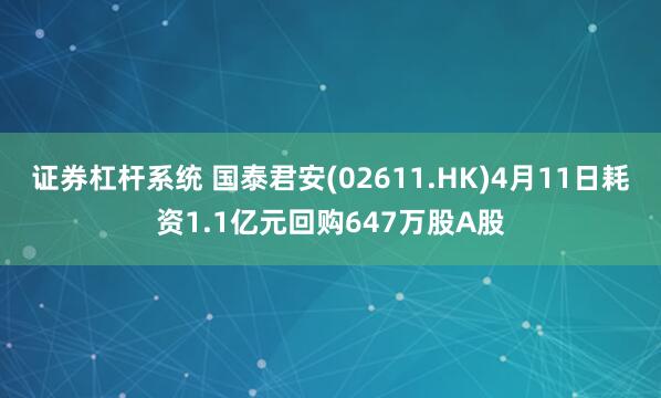证券杠杆系统 国泰君安(02611.HK)4月11日耗资1.1亿元回购647万股A股