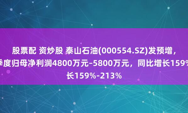 股票配 资炒股 泰山石油(000554.SZ)发预增，预计一季度归母净利润4800万元–5800万元，同比增长159%-213%