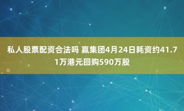 私人股票配资合法吗 嬴集团4月24日耗资约41.71万港元回购590万股