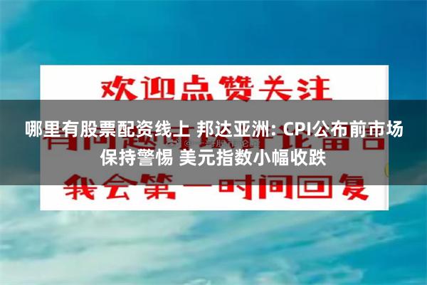 哪里有股票配资线上 邦达亚洲: CPI公布前市场保持警惕 美元指数小幅收跌