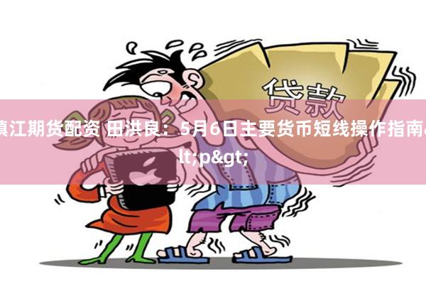 镇江期货配资 田洪良：5月6日主要货币短线操作指南<p>