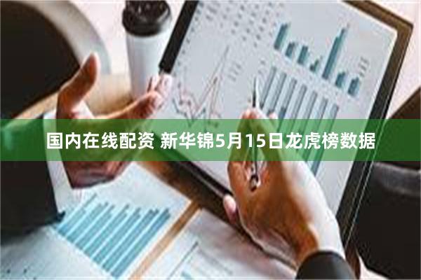 国内在线配资 新华锦5月15日龙虎榜数据