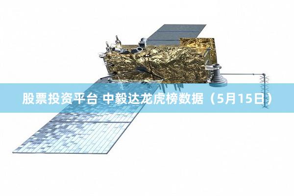 股票投资平台 中毅达龙虎榜数据（5月15日）