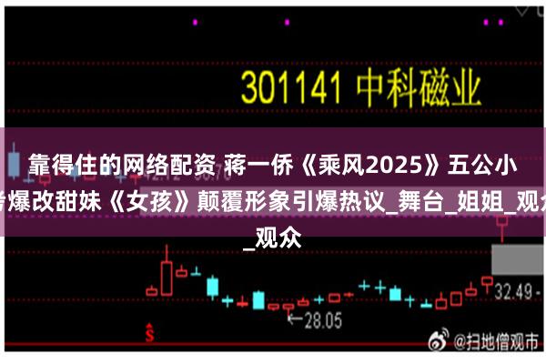 靠得住的网络配资 蒋一侨《乘风2025》五公小考爆改甜妹《女孩》颠覆形象引爆热议_舞台_姐姐_观众