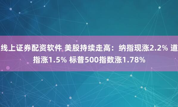 线上证券配资软件 美股持续走高：纳指现涨2.2% 道指涨1.5% 标普500指数涨1.78%