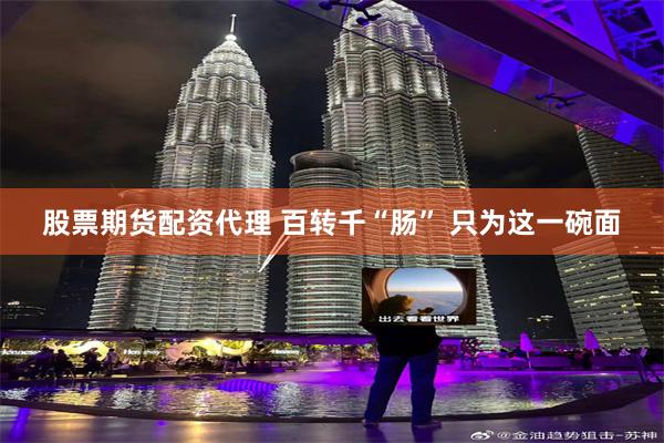 股票期货配资代理 百转千“肠” 只为这一碗面