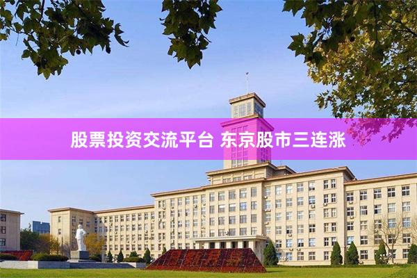 股票投资交流平台 东京股市三连涨