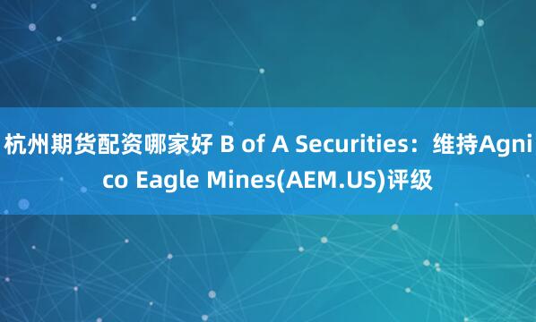 杭州期货配资哪家好 B of A Securities：维持Agnico Eagle Mines(AEM.US)评级