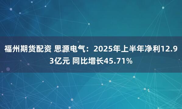 福州期货配资 思源电气：2025年上半年净利12.93亿元 同比增长45.71%