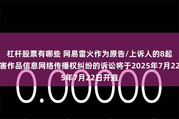 杠杆股票有哪些 网易雷火作为原告/上诉人的8起涉及侵害作品信息网络传播权纠纷的诉讼将于2025年7月22日开庭