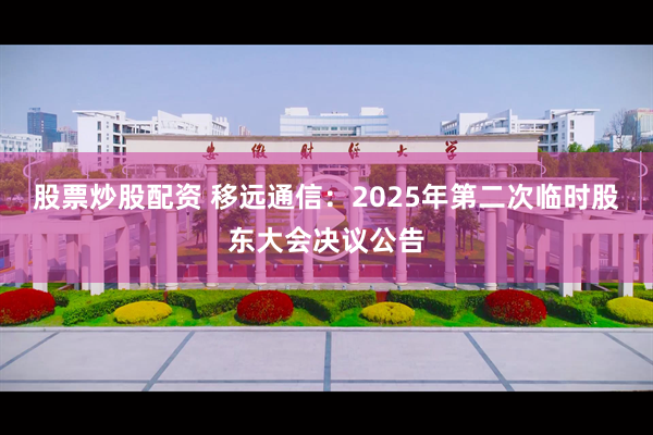 股票炒股配资 移远通信：2025年第二次临时股东大会决议公告