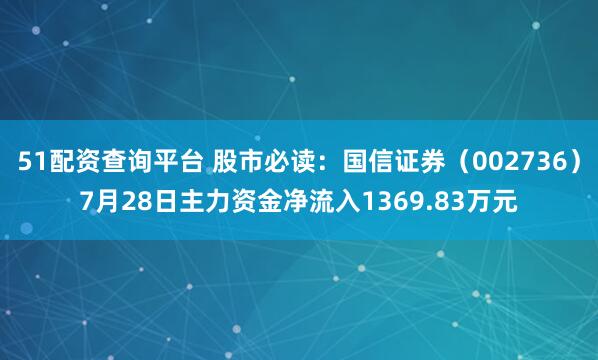 51配资查询平台 股市必读：国信证券（002736）7月28日主力资金净流入1369.83万元