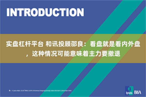 实盘杠杆平台 和讯投顾邵良：看盘就是看内外盘，这种情况可能意味着主力要撤退