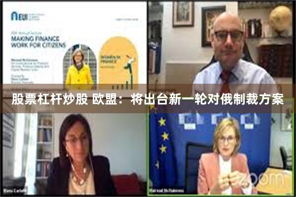 股票杠杆炒股 欧盟：将出台新一轮对俄制裁方案