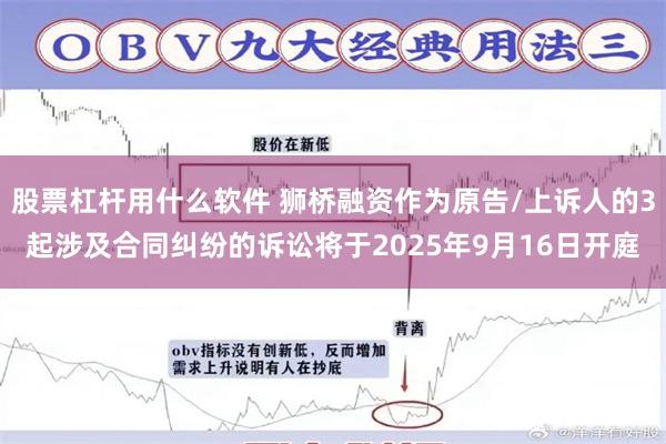 股票杠杆用什么软件 狮桥融资作为原告/上诉人的3起涉及合同纠纷的诉讼将于2025年9月16日开庭