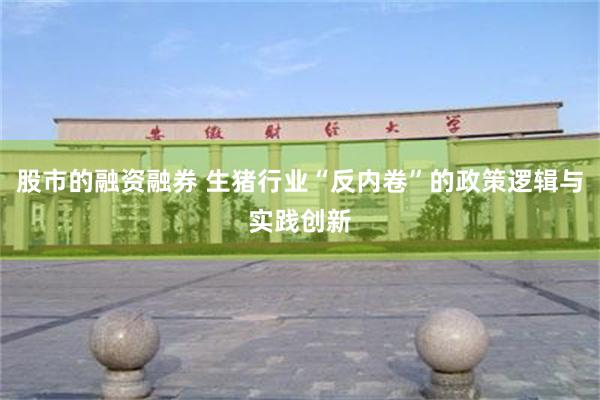 股市的融资融券 生猪行业“反内卷”的政策逻辑与实践创新