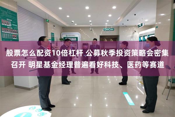 股票怎么配资10倍杠杆 公募秋季投资策略会密集召开 明星基金经理普遍看好科技、医药等赛道