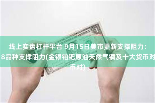 线上实盘杠杆平台 9月15日美市更新支撑阻力：18品种支撑阻力(金银铂钯原油天然气铜及十大货币对)