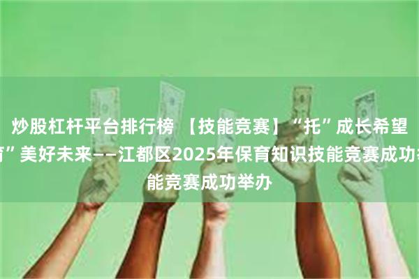 炒股杠杆平台排行榜 【技能竞赛】“托”成长希望 “育”美好未来——江都区2025年保育知识技能竞赛成功举办