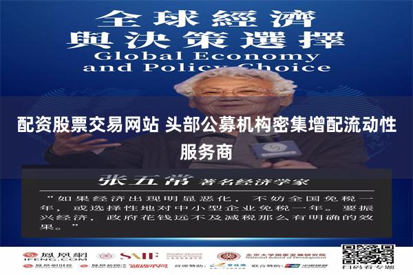 配资股票交易网站 头部公募机构密集增配流动性服务商