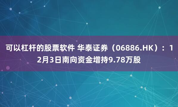 可以杠杆的股票软件 华泰证券(06886.HK):12月3日南向资金增持9.78万股