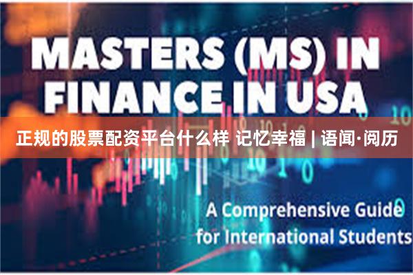 正规的股票配资平台什么样 记忆幸福 | 语闻·阅历