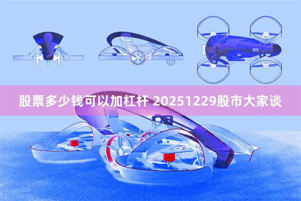 股票多少钱可以加杠杆 20251229股市大家谈